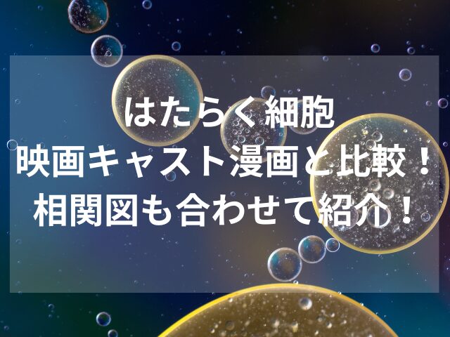 はたらく細胞・映画キャスト漫画と比較！相関図も合わせて紹介！