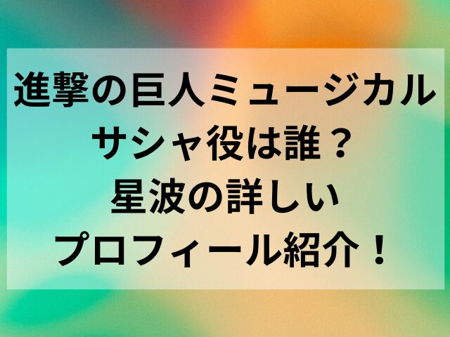 進撃の巨人ミュージカルサシャ役は誰？星波の詳しいプロフィール紹介！