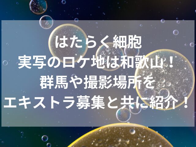 はたらく細胞・実写のロケ地は和歌山！群馬や撮影場所をエキストラ募集と共に紹介！
