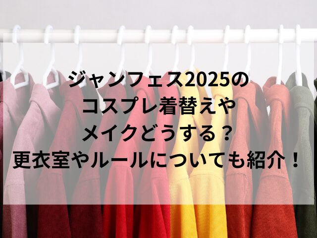 ジャンフェス2025のコスプレ着替えやメイクどうする？更衣室やルールについても紹介！