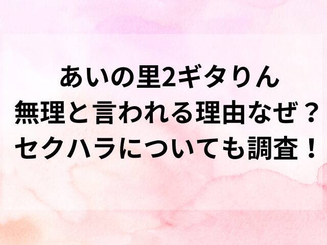 あいの里2ギタりん無理と言われる理由なぜ？セクハラについても調査！