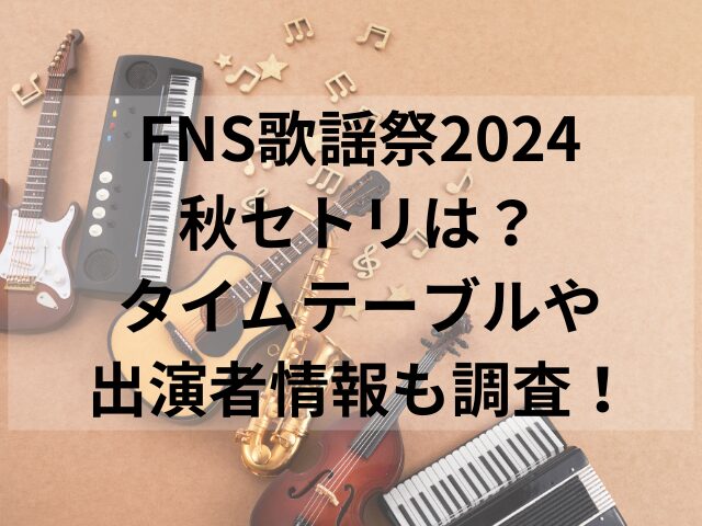 FNS歌謡祭2024秋セトリは？タイムテーブルや出演者情報も調査！