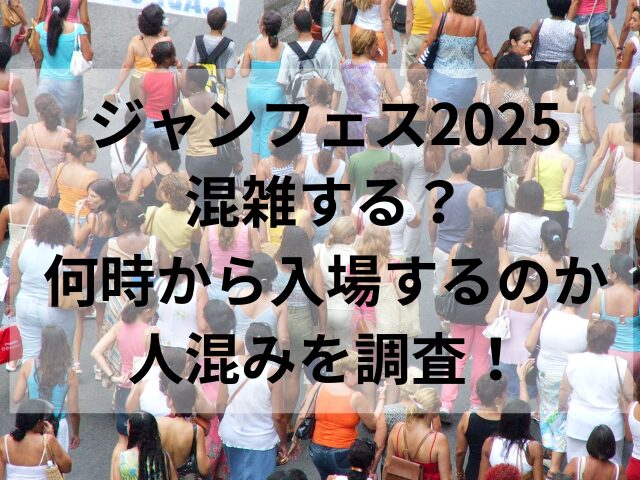 ジャンフェス2025混雑する？何時から入場するのか人混みを調査！