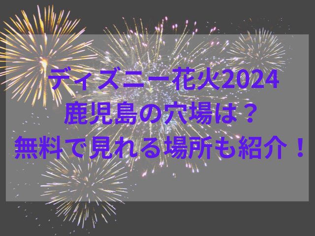 ディズニー花火2024鹿児島の穴場は？無料で見れる場所も紹介！