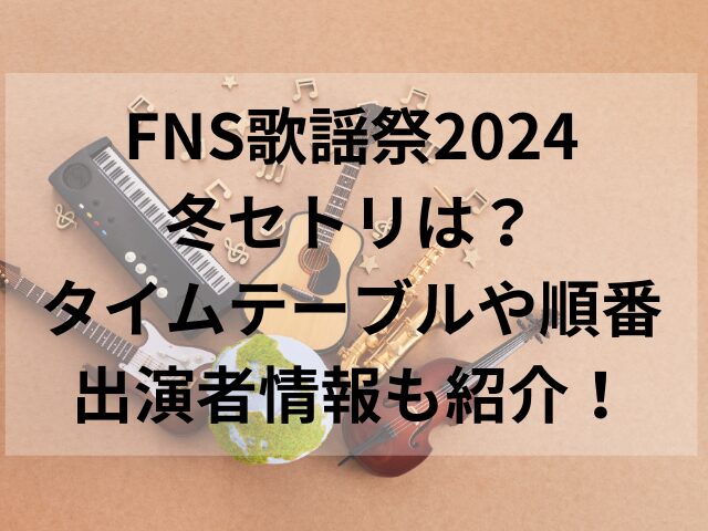 FNS歌謡祭2024冬セトリは？タイムテーブルや順番・出演者情報も紹介！