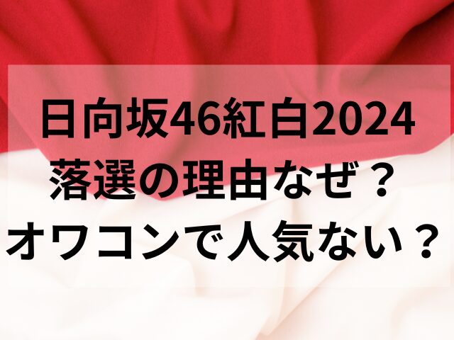 日向坂46紅白2024落選の理由なぜ？オワコンで人気ない？