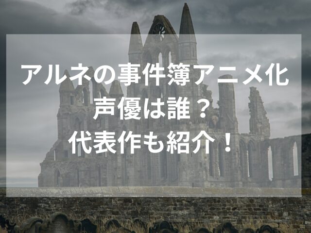 アルネの事件簿アニメ化声優は誰？代表作も紹介！