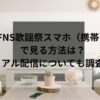 FNS歌謡祭スマホ（携帯）で見る方法は？リアル配信についても調査！