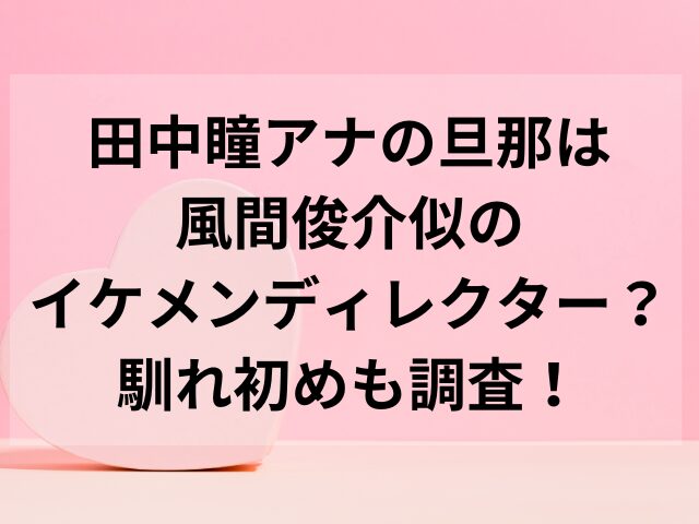 田中瞳アナの旦那は風間俊介似のイケメンディレクター？馴れ初めも調査！