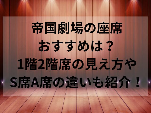 帝国劇場の座席おすすめは？1階2階席の見え方やS席A席の違いも紹介！