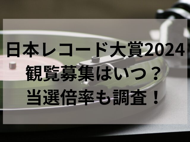 日本レコード大賞2024観覧募集はいつ？当選倍率も調査！