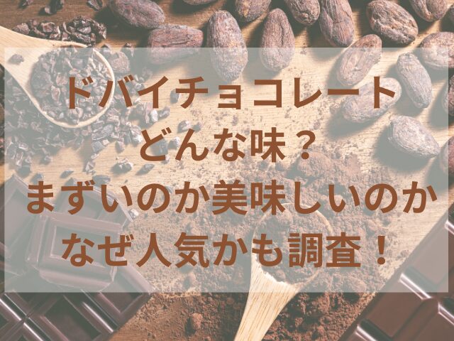 ドバイチョコレートどんな味？まずいのか美味しいのかなぜ人気かも調査！