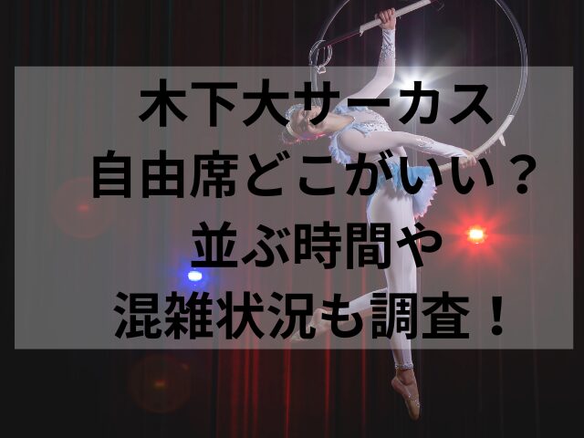 木下大サーカス自由席どこがいい？並ぶ時間や混雑状況も調査！