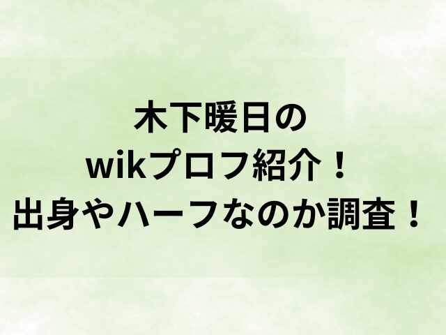 木下暖日のwikプロフ紹介！出身やハーフなのか調査！