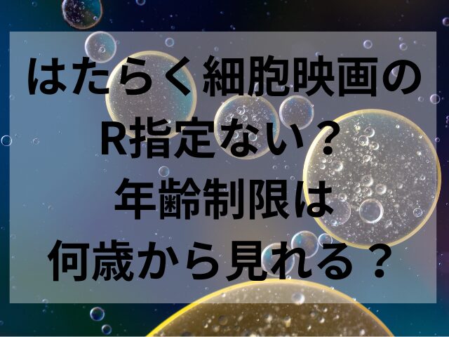 はたらく細胞映画のR指定ない？年齢制限は何歳から見れる？