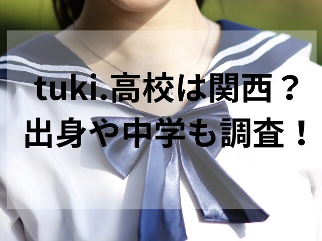 tuki.高校は関西？出身や中学も調査！