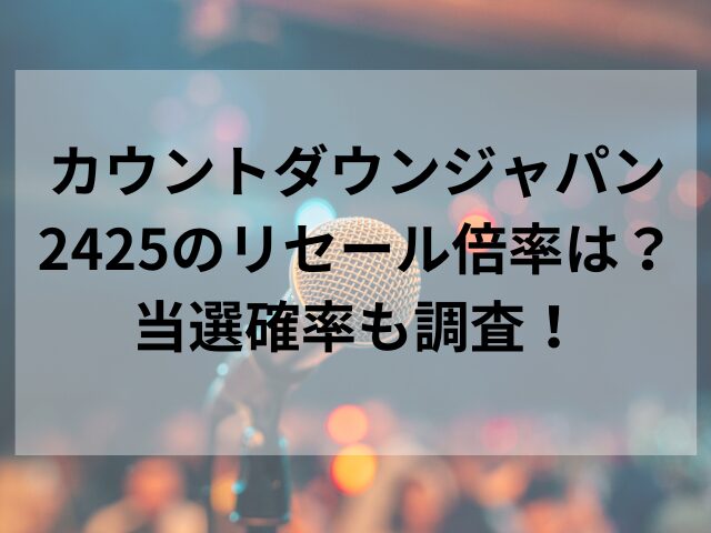 カウントダウンジャパン2425のリセール倍率は？当選確率も調査！