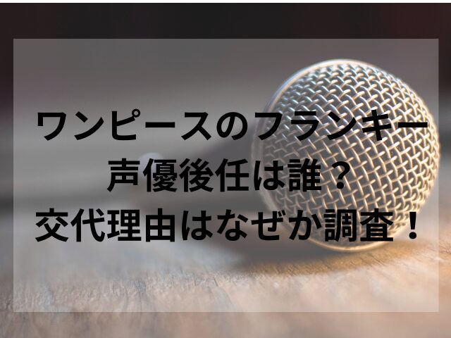 ワンピースのフランキー声優後任は誰？交代理由はなぜか調査！