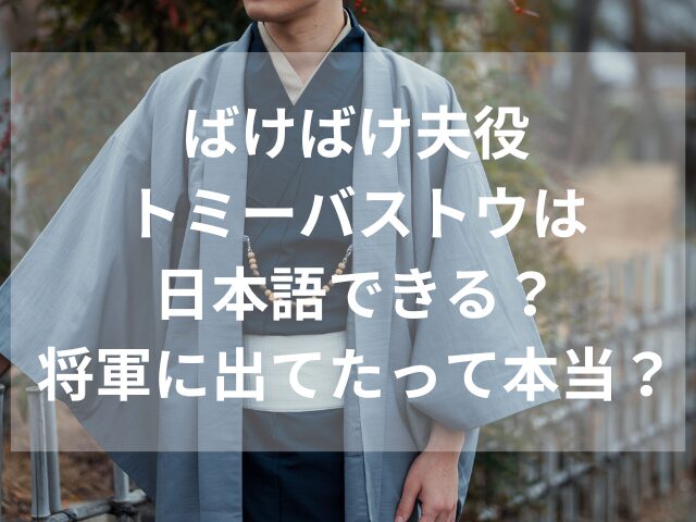 ばけばけ夫役トミーバストウは日本語できる？将軍に出てたって本当？