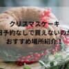 クリスマスケーキ当日予約なしで買えないのか？おすすめ場所紹介！