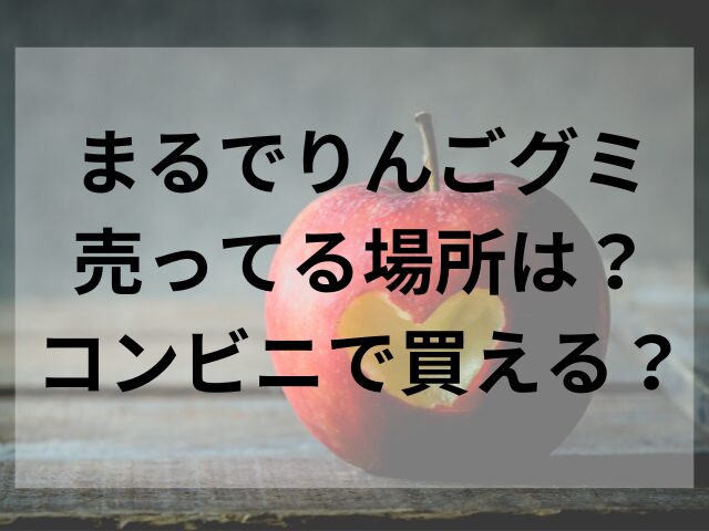 まるでりんごグミ売ってる場所は？コンビニで買える？