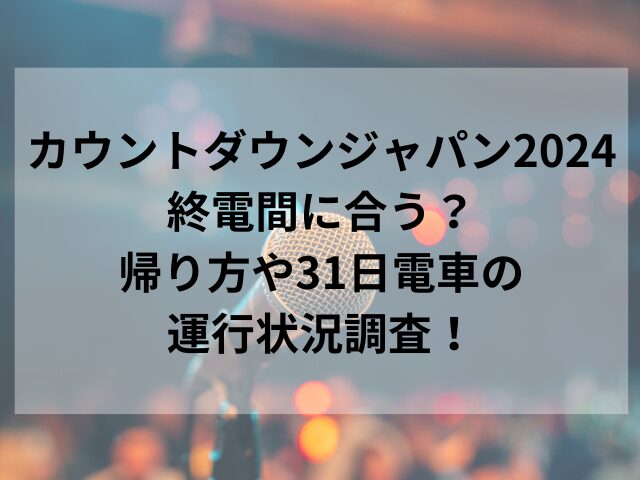 カウントダウンジャパン2024終電間に合う？帰り方や31日電車の運行状況調査！