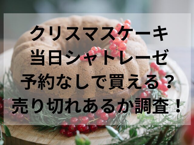 クリスマスケーキ当日シャトレーゼ予約なしで買える？売り切れあるか調査！