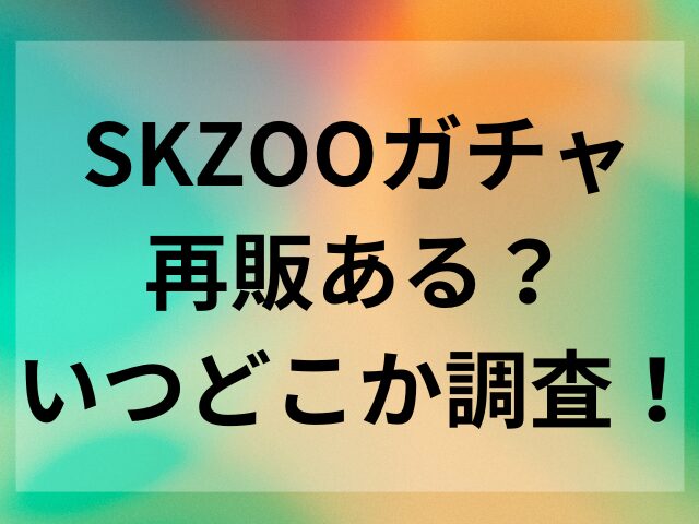 SKZOOガチャ再販ある？いつどこか調査！