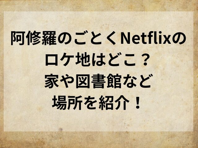 阿修羅のごとくNetflixのロケ地はどこ？家や図書館など場所を紹介！