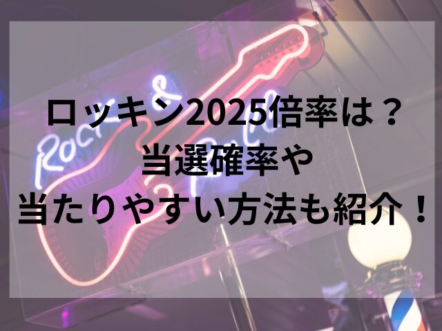 ロッキン2025倍率は？当選確率や当たりやすい方法も紹介！