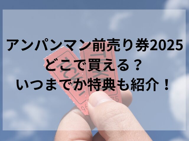 アンパンマン前売り券2025どこで買える？いつまでか特典も紹介！