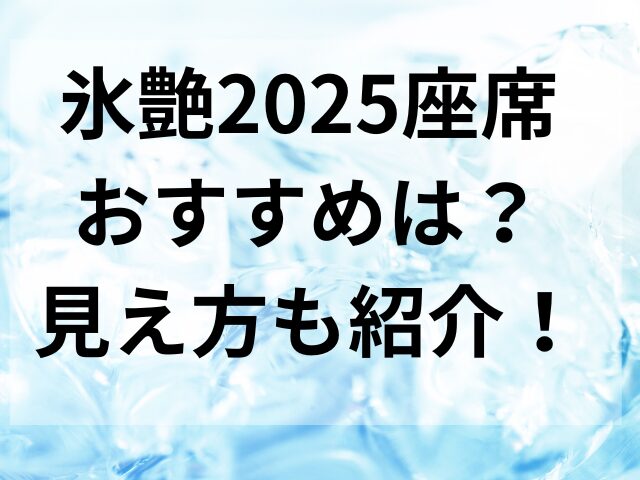 氷艶2025座席おすすめは？見え方も紹介！