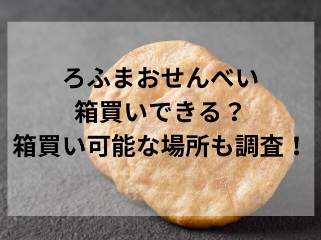 ろふまおせんべい箱買いできる？箱買いの場所も調査！