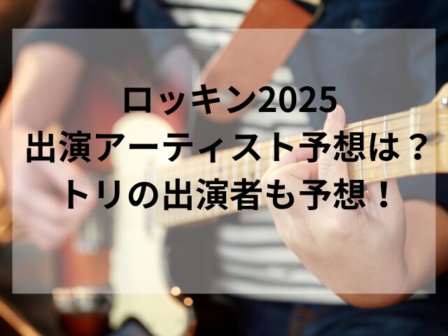 ロッキン2025出演アーティスト予想は？トリの出演者も予想！