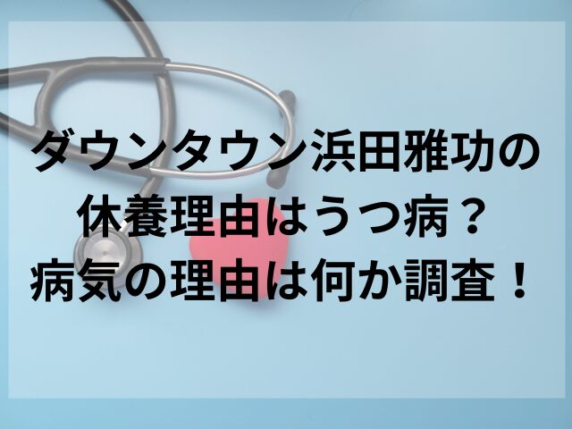 ダウンタウン浜田雅功の休養理由はうつ病？病気の理由は何か調査！