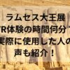 ラムセス大王展VR体験の時間何分？実際に使用した人の声も紹介！